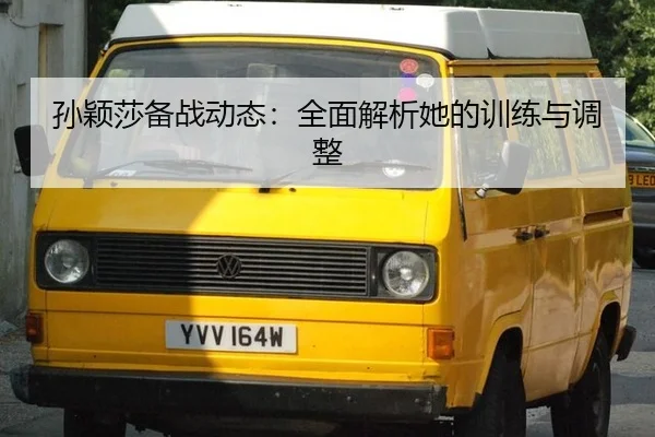 孙颖莎备战动态：全面解析她的训练与调整